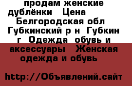 продам женские дублёнки › Цена ­ 2 500 - Белгородская обл., Губкинский р-н, Губкин г. Одежда, обувь и аксессуары » Женская одежда и обувь   